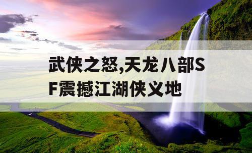 武侠之怒,天龙八部SF震撼江湖侠义地