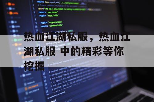 热血江湖私服,热血江湖私服 中的精彩等你挖掘 热血江湖私服,热血江湖私服 中的精彩等你挖掘