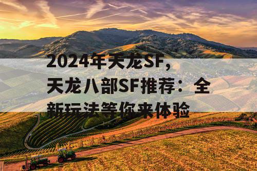 2024年天龙SF,天龙八部SF推荐：全新玩法等你来体验