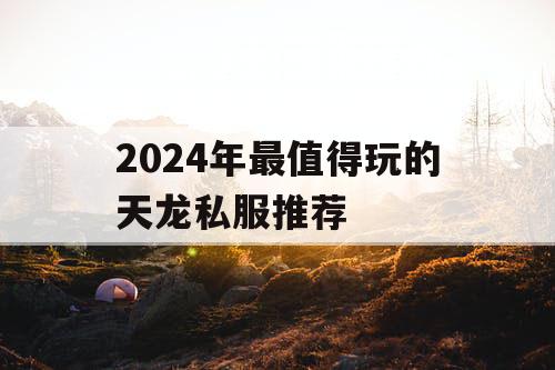 2024年最值得玩的天龙私服推荐