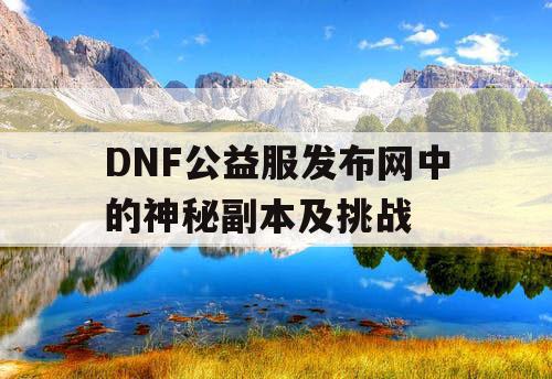 DNF公益服发布网中的神秘副本及挑战