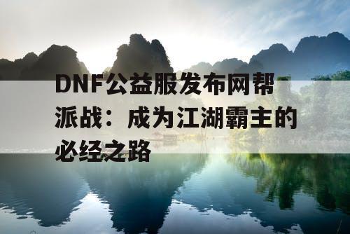 DNF公益服发布网帮派战：成为江湖霸主的必经之路