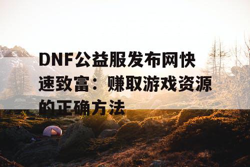 DNF公益服发布网快速致富：赚取游戏资源的正确方法