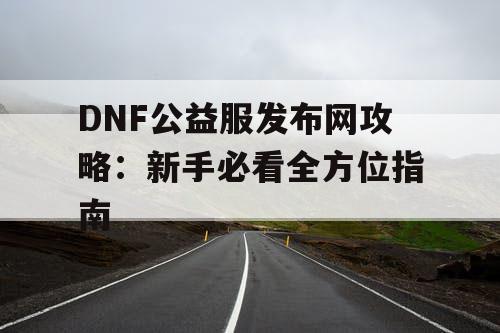 DNF公益服发布网攻略：新手必看全方位指南