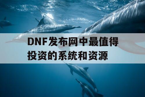 DNF发布网中最值得投资的系统和资源 DNF发布网中最值得投资的系统和资源