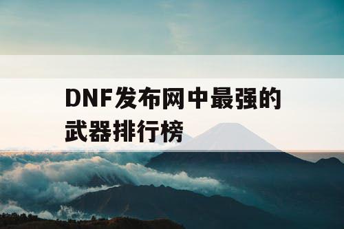 DNF发布网中最强的武器排行榜
