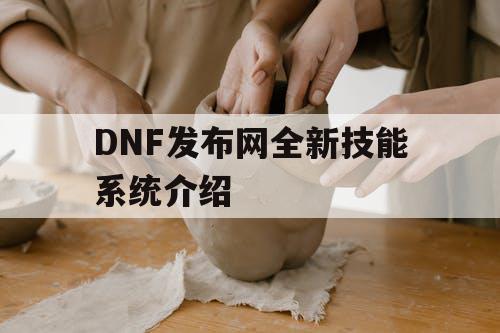 DNF发布网全新技能系统介绍 DNF发布网全新技能系统介绍
