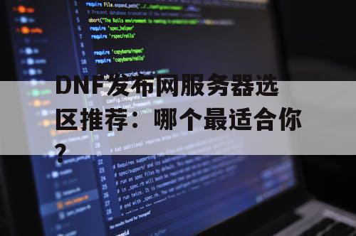 DNF发布网服务器选区推荐：哪个最适合你？