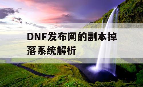 DNF发布网的副本掉落系统解析 DNF发布网的副本掉落系统解析