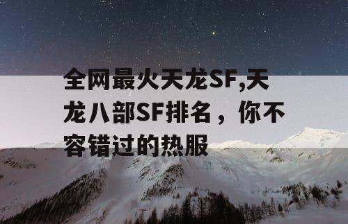 全网最火天龙SF,天龙八部SF排名,你不容错过的热服 全网最火天龙SF,天龙八部SF排名,你不容错过的热服