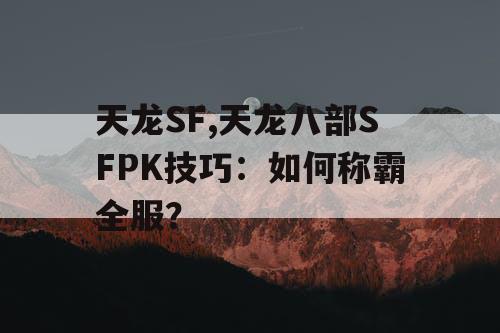 天龙SF,天龙八部SFPK技巧：如何称霸全服？
