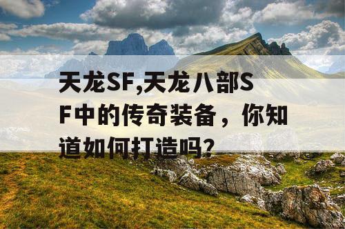 天龙SF,天龙八部SF中的传奇装备，你知道如何打造吗？