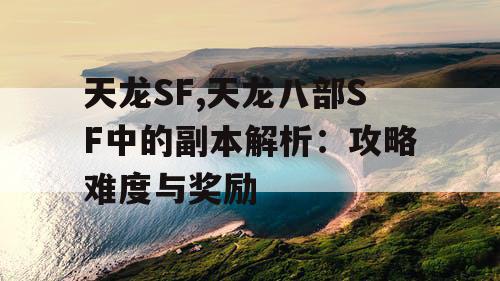 天龙SF,天龙八部SF中的副本解析：攻略难度与奖励