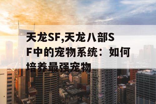 天龙SF,天龙八部SF中的宠物系统：如何培养最强宠物