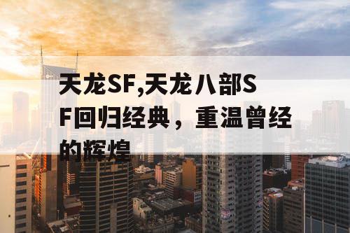 天龙SF,天龙八部SF回归经典，重温曾经的辉煌