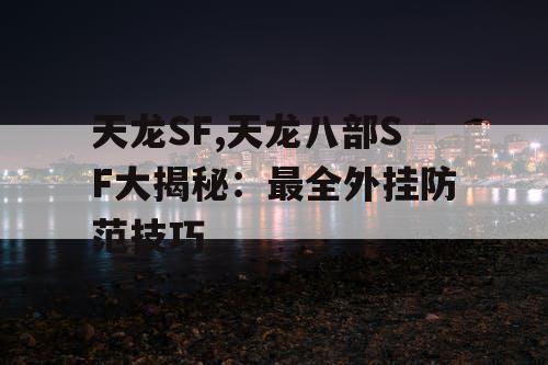 天龙SF,天龙八部SF大揭秘：最全外挂防范技巧