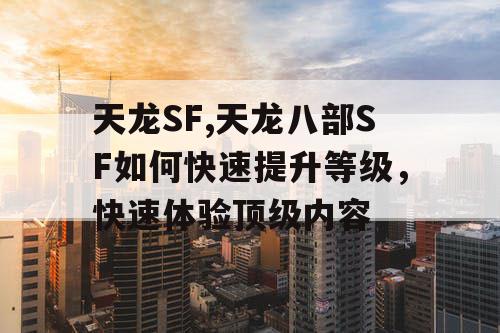 天龙SF,天龙八部SF如何快速提升等级，快速体验顶级内容
