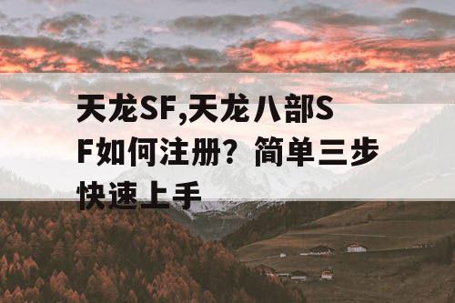 天龙SF,天龙八部SF如何注册？简单三步快速上手