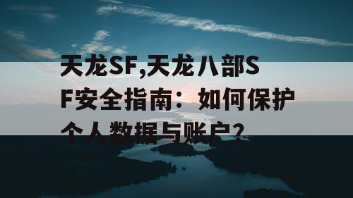 天龙SF,天龙八部SF安全指南：如何保护个人数据与账户？