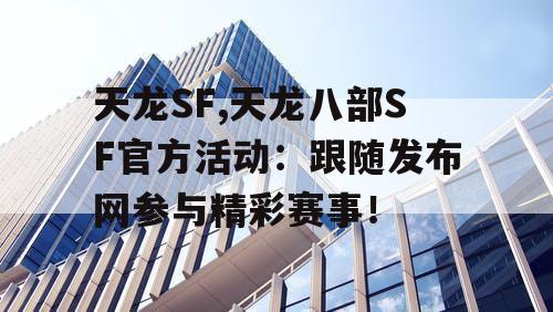 天龙SF,天龙八部SF官方活动：跟随发布网参与精彩赛事！