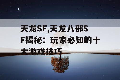天龙SF,天龙八部SF揭秘：玩家必知的十大游戏技巧
