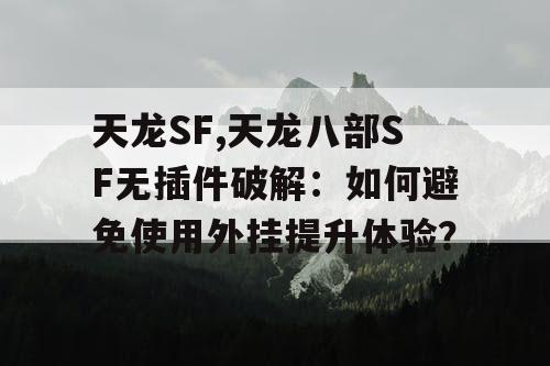 天龙SF,天龙八部SF无插件破解：如何避免使用外挂提升体验？