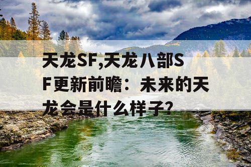 天龙SF,天龙八部SF更新前瞻：未来的天龙会是什么样子？