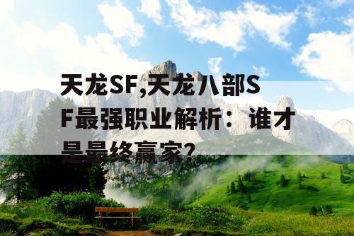 天龙SF,天龙八部SF最强职业解析：谁才是最终赢家？