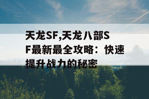 天龙SF,天龙八部SF最新最全攻略：快速提升战力的秘密