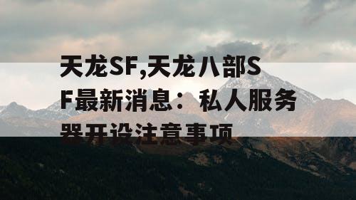 天龙SF,天龙八部SF最新消息：私人服务器开设注意事项