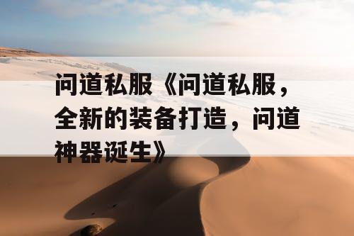 问道私服《问道私服,全新的装备打造,问道神器诞生》 问道私服《问道私服,全新的装备打造,问道神器诞生》