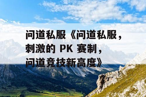 问道私服《问道私服，刺激的 PK 赛制，问道竞技新高度》