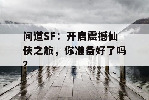 问道SF:开启震撼仙侠之旅,你准备好了吗? 问道SF:开启震撼仙侠之旅,你准备好了吗?
