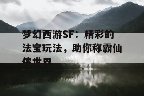 梦幻西游SF：精彩的法宝玩法，助你称霸仙侠世界