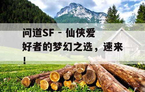 问道SF - 仙侠爱好者的梦幻之选，速来！