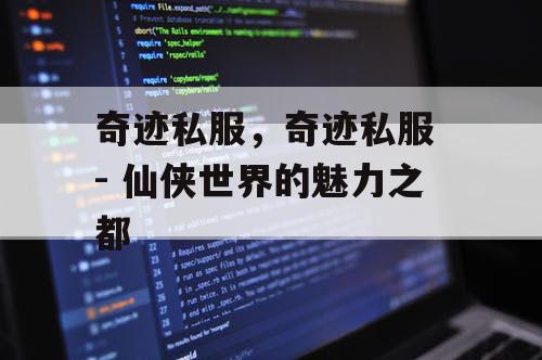 奇迹私服，奇迹私服 - 仙侠世界的魅力之都