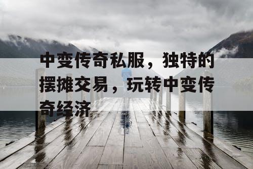 中变传奇私服，独特的摆摊交易，玩转中变传奇经济