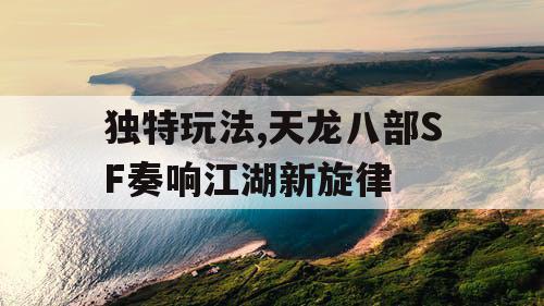 独特玩法,天龙八部SF奏响江湖新旋律