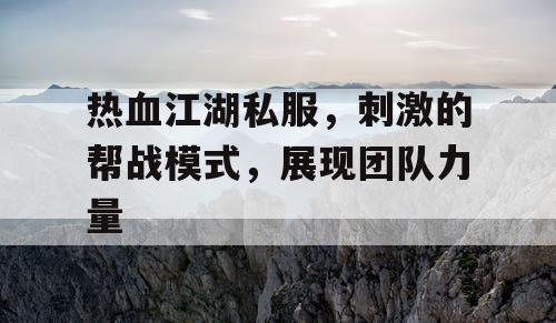 热血江湖私服，刺激的帮战模式，展现团队力量