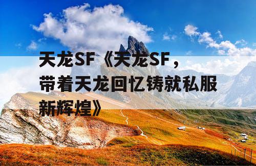 天龙SF《天龙SF，带着天龙回忆铸就私服新辉煌》
