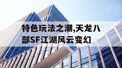 特色玩法之潮,天龙八部SF江湖风云变幻