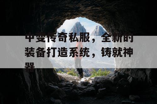 中变传奇私服，全新的装备打造系统，铸就神器