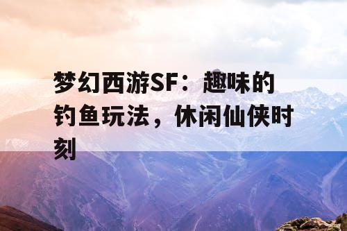 梦幻西游SF：趣味的钓鱼玩法，休闲仙侠时刻
