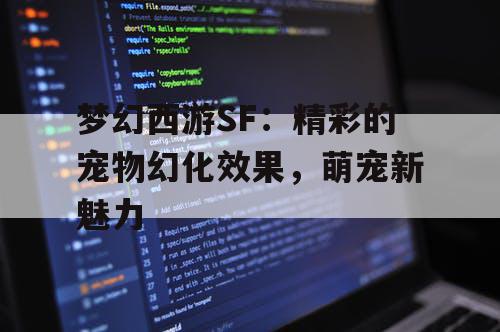 梦幻西游SF：精彩的宠物幻化效果，萌宠新魅力