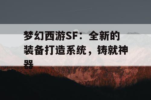 梦幻西游SF：全新的装备打造系统，铸就神器