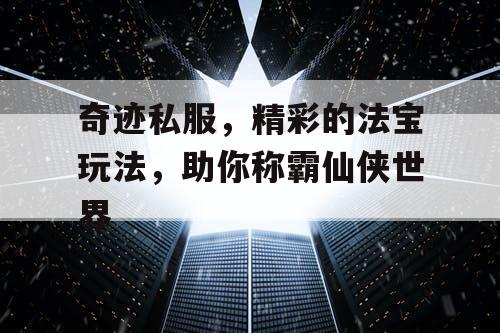 奇迹私服，精彩的法宝玩法，助你称霸仙侠世界