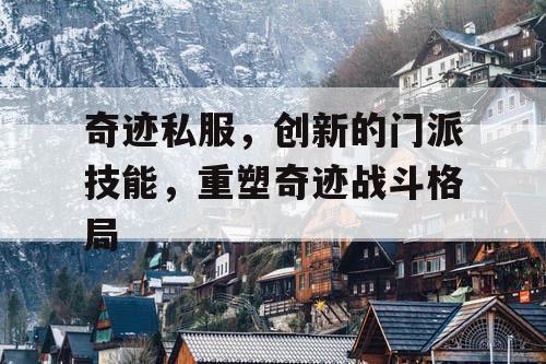 奇迹私服,创新的门派技能,重塑奇迹战斗格局 奇迹私服,创新的门派技能,重塑奇迹战斗格局