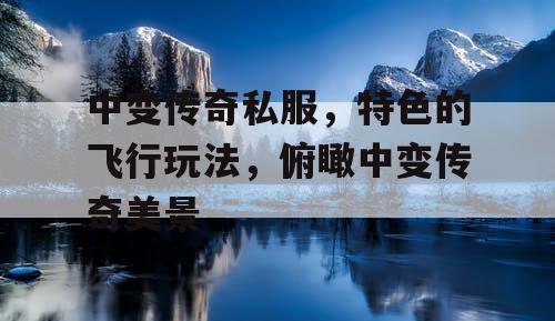 中变传奇私服，特色的飞行玩法，俯瞰中变传奇美景