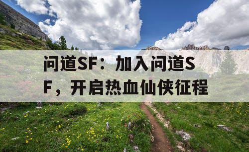 问道SF:加入问道SF,开启热血仙侠征程 问道SF:加入问道SF,开启热血仙侠征程