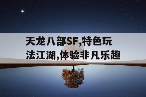 天龙八部SF,特色玩法江湖,体验非凡乐趣